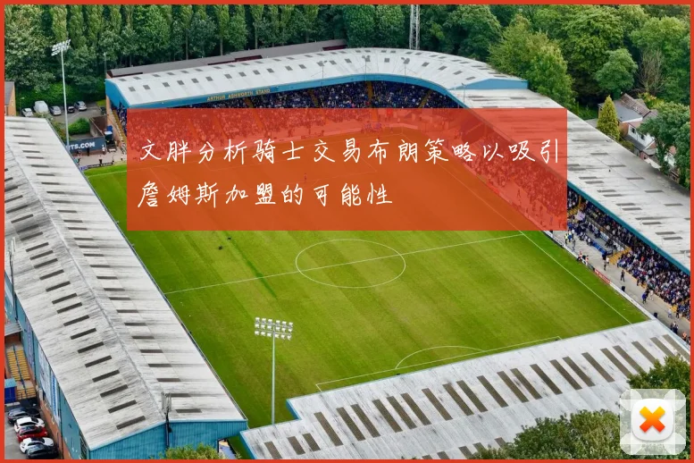 文胖分析骑士交易布朗策略以吸引詹姆斯加盟的可能性