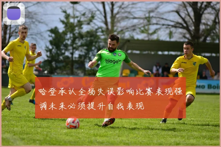 哈登承认全场失误影响比赛表现强调未来必须提升自我表现