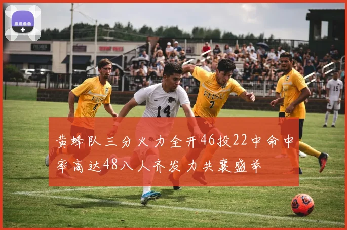 黄蜂队三分火力全开46投22中命中率高达48八人齐发力共襄盛举