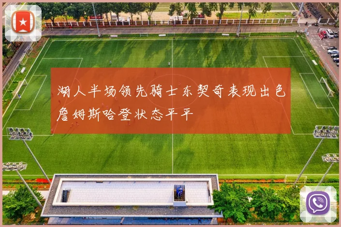 湖人半场领先骑士东契奇表现出色詹姆斯哈登状态平平