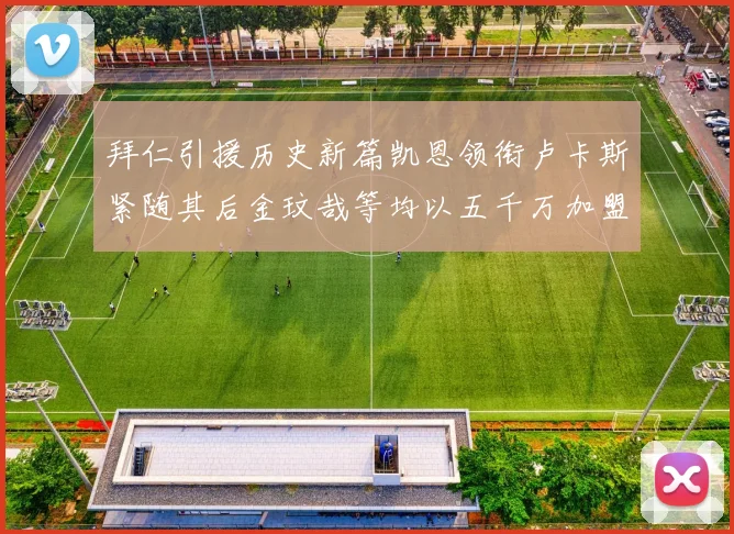 拜仁引援历史新篇凯恩领衔卢卡斯紧随其后金玟哉等均以五千万加盟