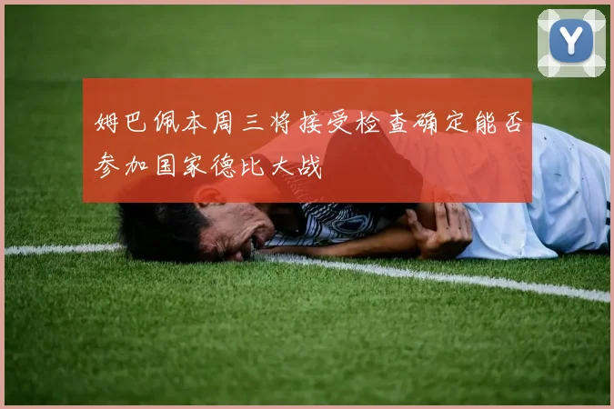 姆巴佩本周三将接受检查确定能否参加国家德比大战