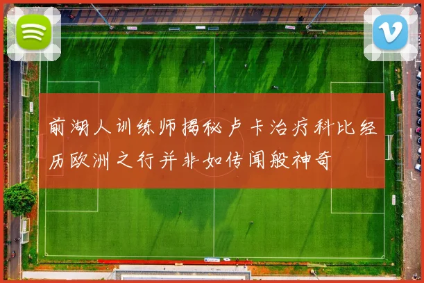 前湖人训练师揭秘卢卡治疗科比经历欧洲之行并非如传闻般神奇