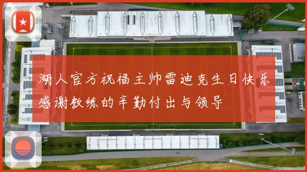 湖人官方祝福主帅雷迪克生日快乐感谢教练的辛勤付出与领导